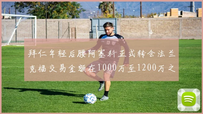 拜仁年轻后腰阿塞科正式转会法兰克福交易金额在1000万至1200万之间