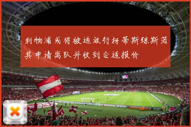利物浦或将被迫放行柯蒂斯琼斯若其申请离队并收到合适报价