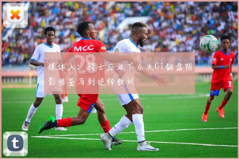 媒体人：骑士应放下东决G1翻盘阴影借鉴马刺逆转教训