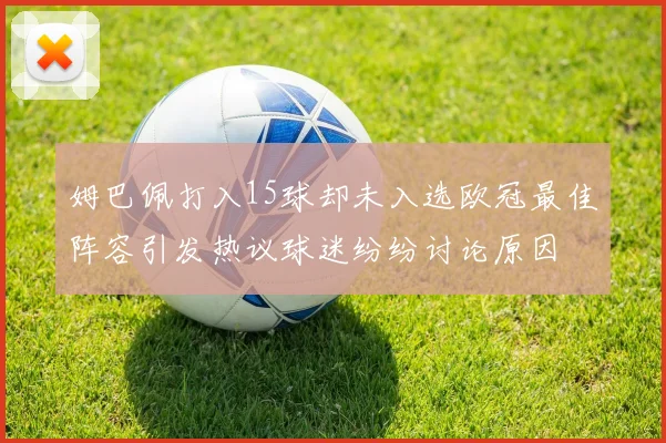 姆巴佩打入15球却未入选欧冠最佳阵容引发热议球迷纷纷讨论原因