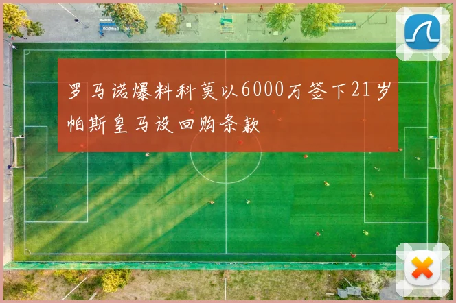 罗马诺爆料科莫以6000万签下21岁帕斯皇马设回购条款