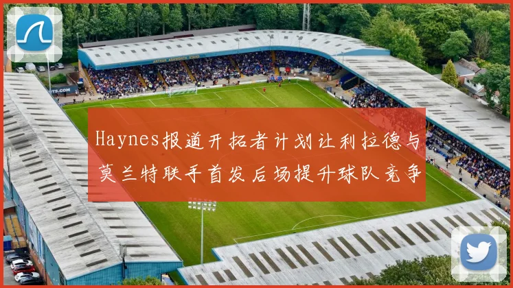 Haynes报道开拓者计划让利拉德与莫兰特联手首发后场提升球队竞争力