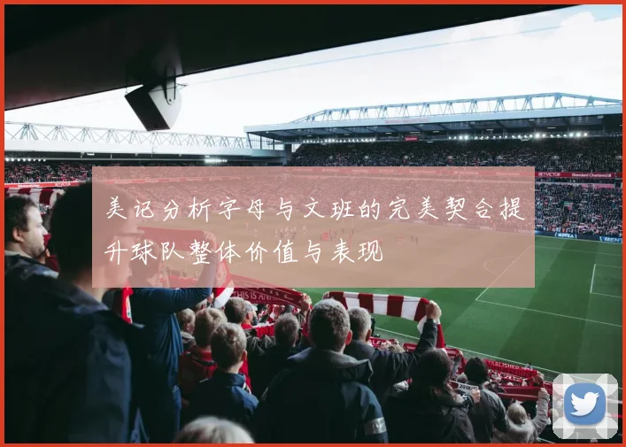 美记分析字母与文班的完美契合提升球队整体价值与表现